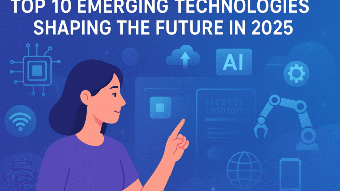 Top 10 Emerging Technologies Shaping the Future in 2025